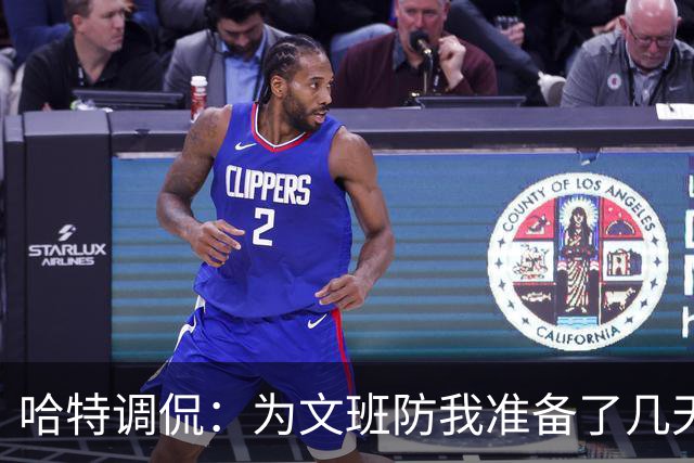 哈特调侃：为文班防我准备了几天 结果第一个回合看到的是尚帕尼