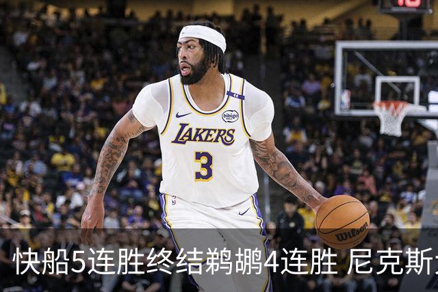 快船5连胜终结鹈鹕4连胜 尼克斯大胜76人3连胜