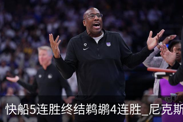 快船5连胜终结鹈鹕4连胜 尼克斯大胜76人3连胜
