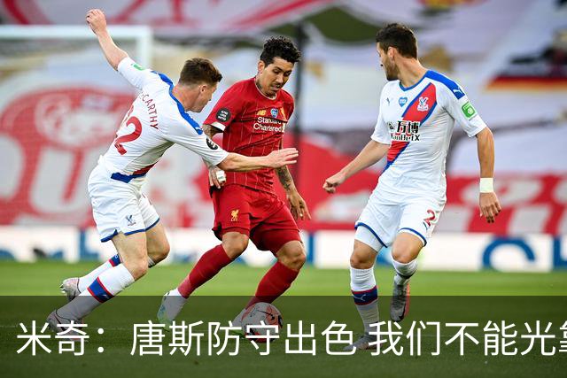米奇：唐斯防守出色 我们不能光靠天赋打球而是需要打出团队配合